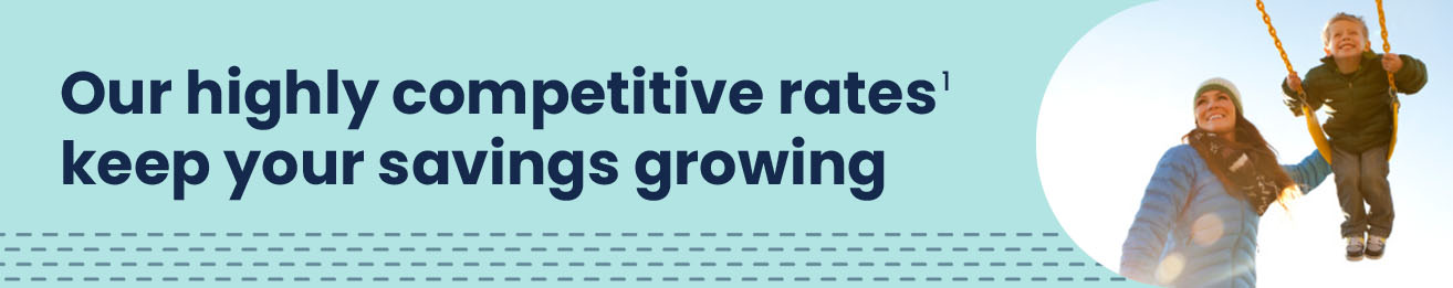 Our highly competitive rates 1 keep your savings growing